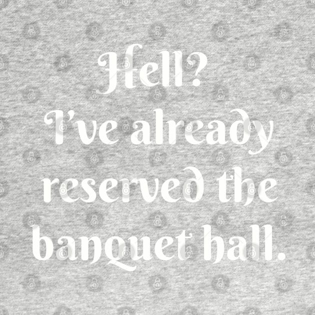 Hell? I’ve already reserved the banquet hall. by Among the Leaves Apparel